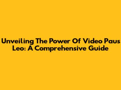 Unveiling The Power Of Video Paus Leo: A Comprehensive Guide