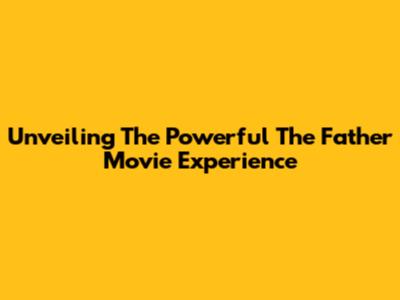 Unveiling The Powerful 'The Father' Movie Experience