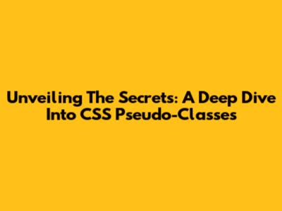 Unveiling The Secrets: A Deep Dive Into CSS Pseudo-Classes