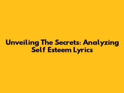 Unveiling The Secrets: Analyzing Self Esteem Lyrics