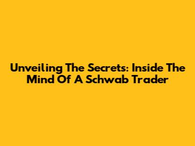 Unveiling The Secrets: Inside The Mind Of A Schwab Trader