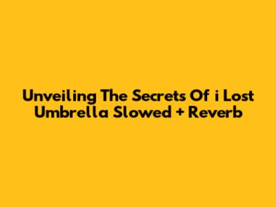 Unveiling The Secrets Of 'i Lost Umbrella' Slowed + Reverb
