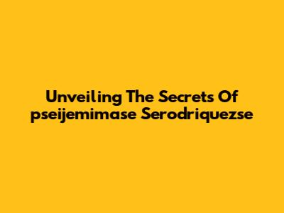 Unveiling The Secrets Of 'pseijemimase Serodriquezse'