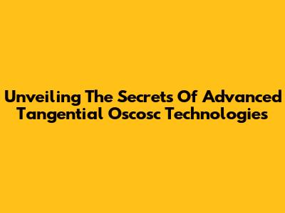 Unveiling The Secrets Of Advanced Tangential Oscosc Technologies