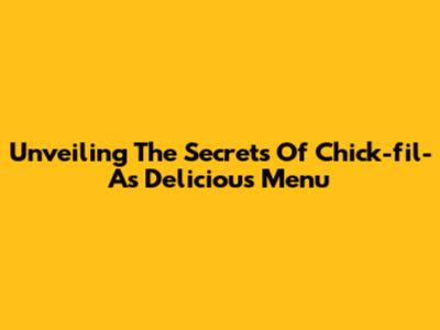 Unveiling The Secrets Of Chick-fil-A's Delicious Menu