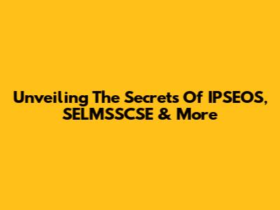 Unveiling The Secrets Of IPSEOS, SELMSSCSE & More