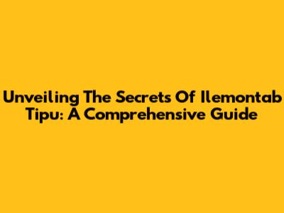 Unveiling The Secrets Of Ilemontab Tipu: A Comprehensive Guide