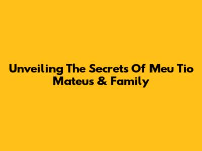 Unveiling The Secrets Of Meu Tio Mateus & Family