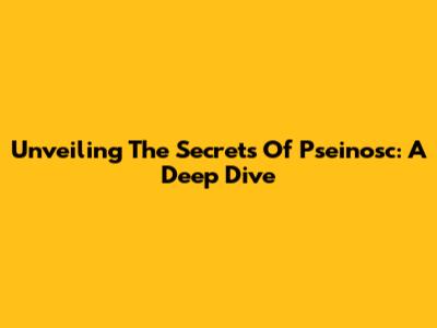 Unveiling The Secrets Of Pseinosc: A Deep Dive