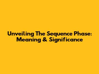 Unveiling The Sequence Phase: Meaning & Significance