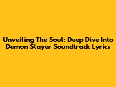 Unveiling The Soul: Deep Dive Into Demon Slayer Soundtrack Lyrics