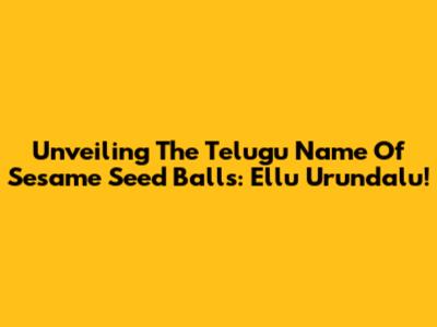 Unveiling The Telugu Name Of Sesame Seed Balls: Ellu Urundalu!