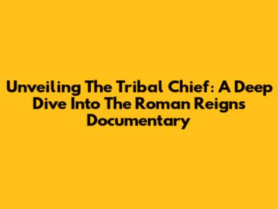 Unveiling The Tribal Chief: A Deep Dive Into The Roman Reigns Documentary