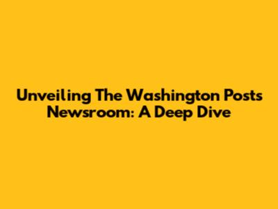 Unveiling The Washington Post's Newsroom: A Deep Dive