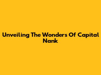 Unveiling The Wonders Of Capital Nank