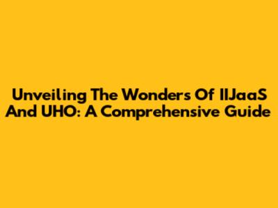 Unveiling The Wonders Of IIJaaS And UHO: A Comprehensive Guide