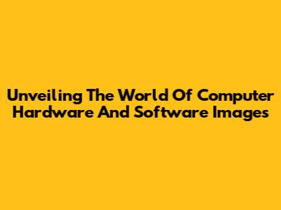 Unveiling The World Of Computer Hardware And Software Images