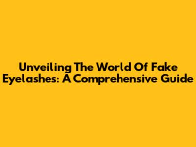 Unveiling The World Of Fake Eyelashes: A Comprehensive Guide