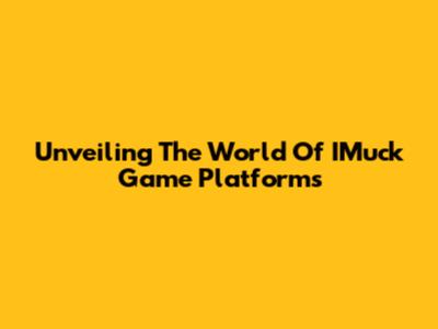 Unveiling The World Of IMuck Game Platforms