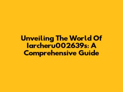 Unveiling The World Of Iarcheru002639s: A Comprehensive Guide