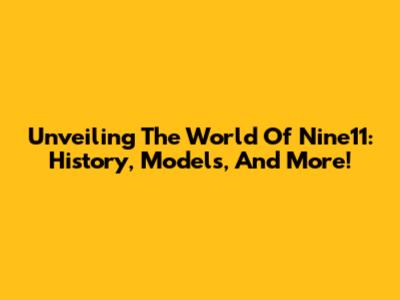 Unveiling The World Of Nine11: History, Models, And More!
