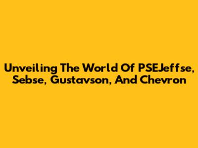 Unveiling The World Of PSEJeffse, Sebse, Gustavson, And Chevron