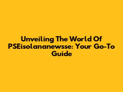 Unveiling The World Of PSEisolananewsse: Your Go-To Guide