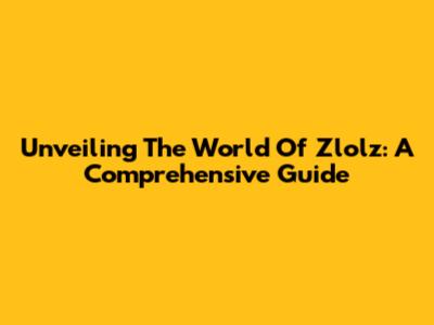 Unveiling The World Of Zlolz: A Comprehensive Guide