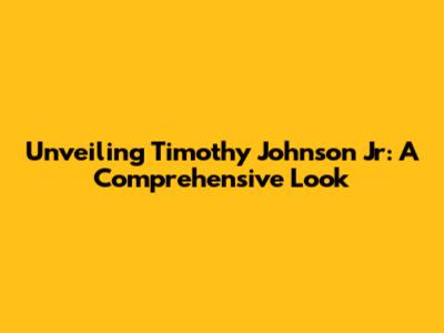 Unveiling Timothy Johnson Jr: A Comprehensive Look