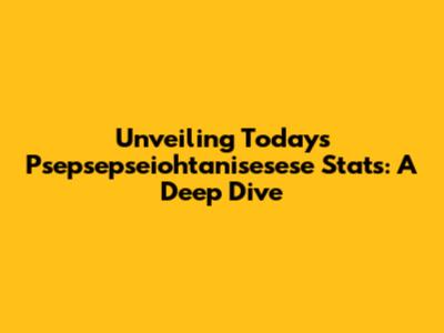 Unveiling Today's Psepsepseiohtanisesese Stats: A Deep Dive