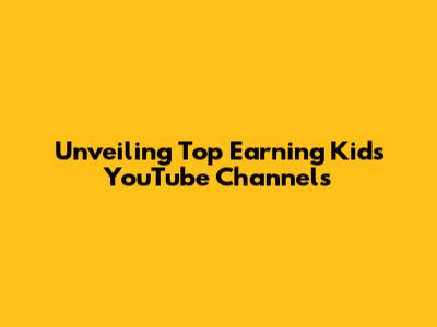 Unveiling Top Earning Kids' YouTube Channels