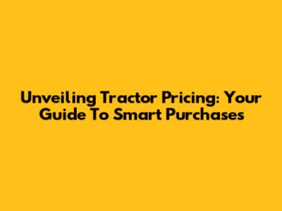 Unveiling Tractor Pricing: Your Guide To Smart Purchases