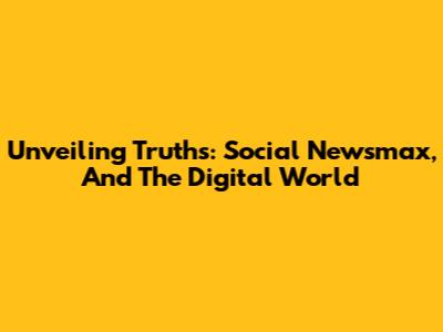 Unveiling Truths: Social Newsmax, And The Digital World