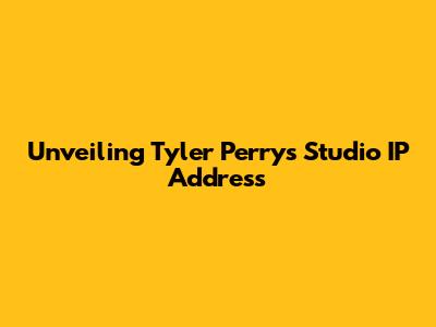 Unveiling Tyler Perry's Studio IP Address