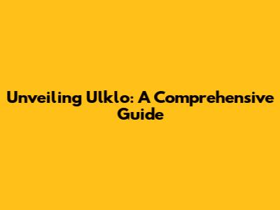 Unveiling Ulklo: A Comprehensive Guide