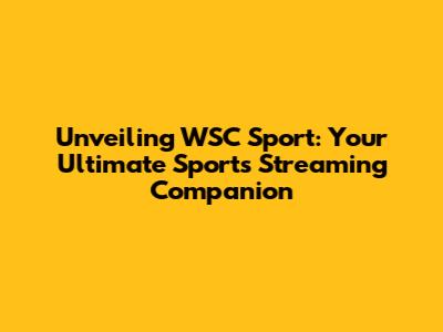 Unveiling WSC Sport: Your Ultimate Sports Streaming Companion