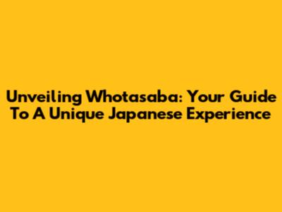 Unveiling Whotasaba: Your Guide To A Unique Japanese Experience