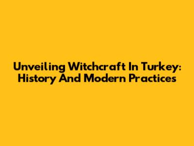 Unveiling Witchcraft In Turkey: History And Modern Practices