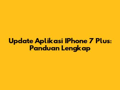 Update Aplikasi IPhone 7 Plus: Panduan Lengkap