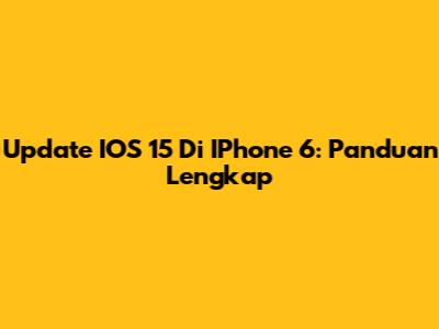 Update IOS 15 Di IPhone 6: Panduan Lengkap
