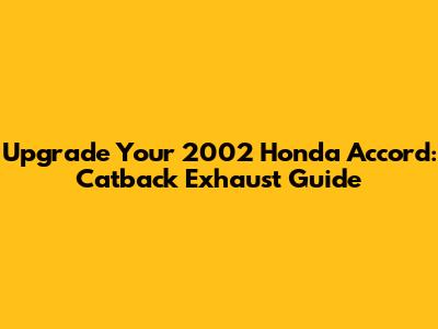 Upgrade Your 2002 Honda Accord: Catback Exhaust Guide