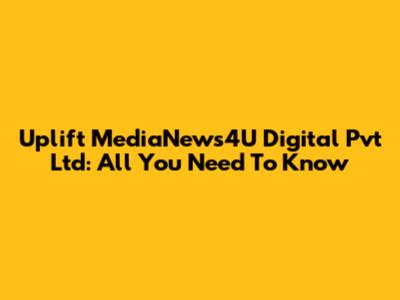 Uplift MediaNews4U Digital Pvt Ltd: All You Need To Know