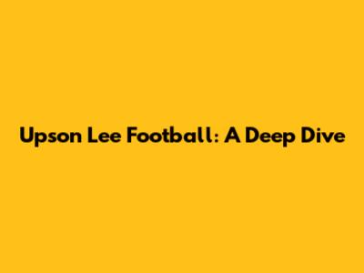 Upson Lee Football: A Deep Dive
