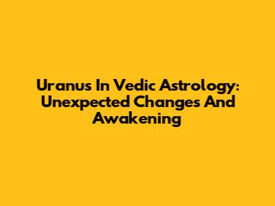 Uranus In Vedic Astrology: Unexpected Changes And Awakening