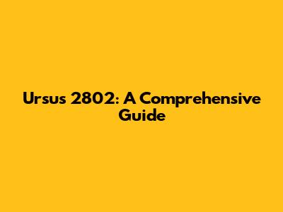 Ursus 2802: A Comprehensive Guide