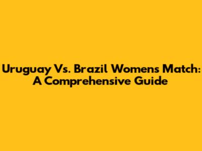Uruguay Vs. Brazil Women's Match: A Comprehensive Guide