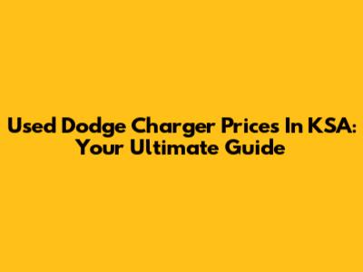 Used Dodge Charger Prices In KSA: Your Ultimate Guide