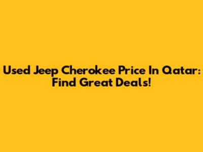 Used Jeep Cherokee Price In Qatar: Find Great Deals!