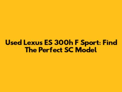 Used Lexus ES 300h F Sport: Find The Perfect SC Model