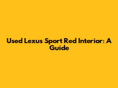 Used Lexus Sport Red Interior: A Guide